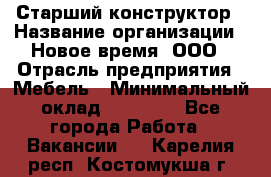 Старший конструктор › Название организации ­ Новое время, ООО › Отрасль предприятия ­ Мебель › Минимальный оклад ­ 30 000 - Все города Работа » Вакансии   . Карелия респ.,Костомукша г.